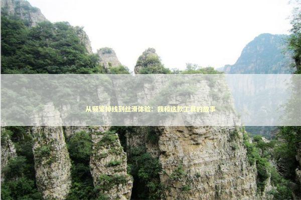 从频繁掉线到丝滑体验:我和这款工具的故事 从频繁掉线到丝滑体验:我和这款工具的故事 IT技术